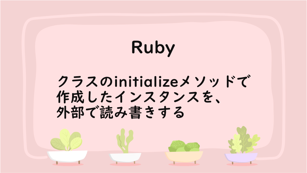 【Ruby】クラスのinitializeメソッドで作成したインスタンスを、外部で読み書きする