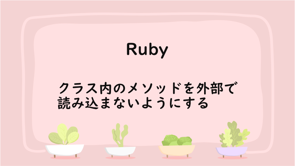 【Ruby】クラス内のメソッドを外部で読み込まないようにする