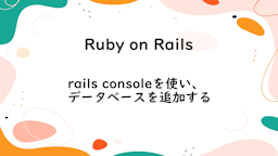 【Ruby on Rails】rails consoleを使い、データベースを追加する