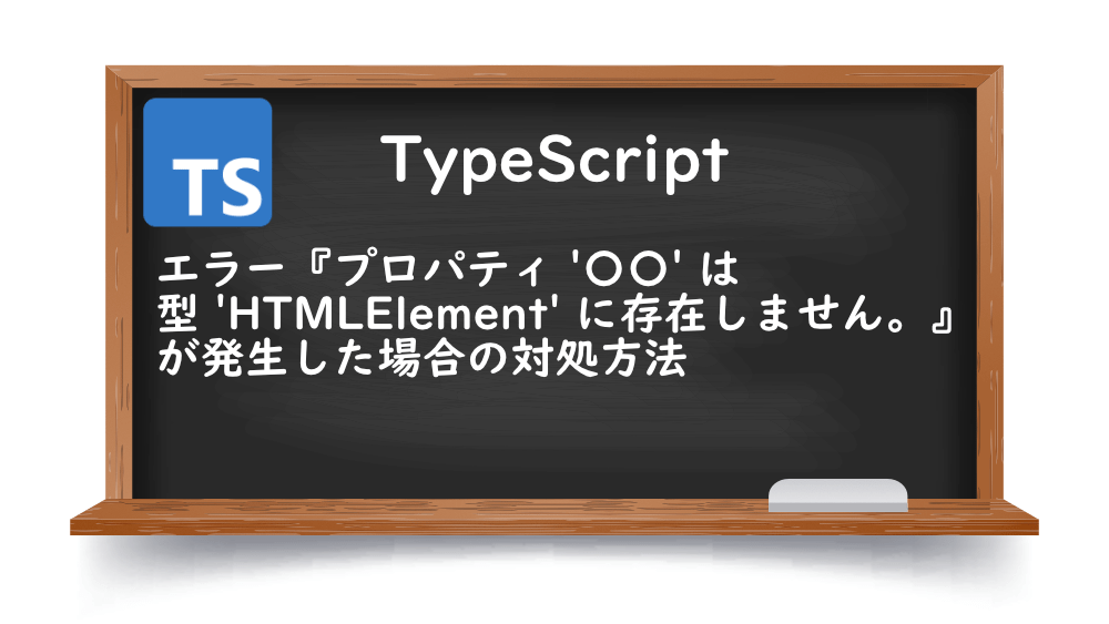 【TypeScript】エラー『プロパティ '〇〇' は型 'HTMLElement' に存在しません。』が発生した場合の対処方法